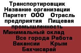 Транспортировщик › Название организации ­ Паритет, ООО › Отрасль предприятия ­ Пищевая промышленность › Минимальный оклад ­ 28 000 - Все города Работа » Вакансии   . Крым,Бахчисарай